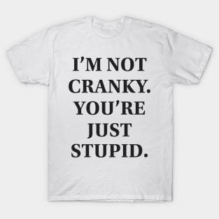 I'm Not Cranky. You're Just Stupid T-Shirt